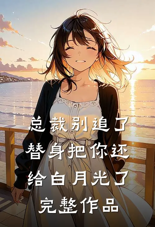 总裁别追了，替身把你还给白月光了完整作品