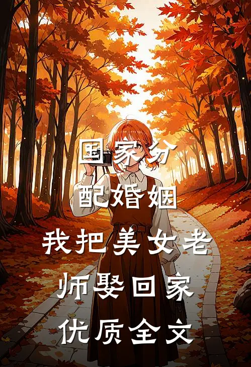 国家分配婚姻，我把美女老师娶回家优质全文