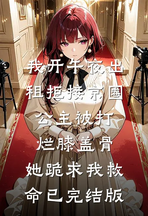 我开午夜出租拒接京圈公主被打烂膝盖骨，她跪求我救命已完结版