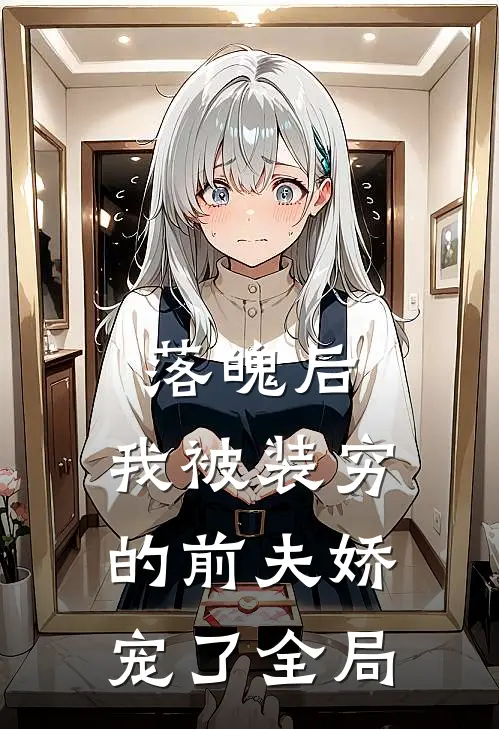 落魄后，我被装穷的前夫娇宠了全局