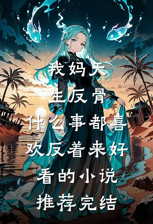 我妈天生反骨，什么事都喜欢反着来好看的小说推荐完结