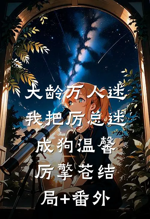 大龄万人迷，我把厉总迷成狗温馨厉擎苍结局+番外