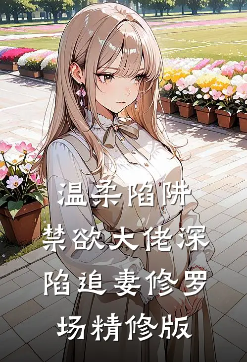 温柔陷阱：禁欲大佬深陷追妻修罗场精修版