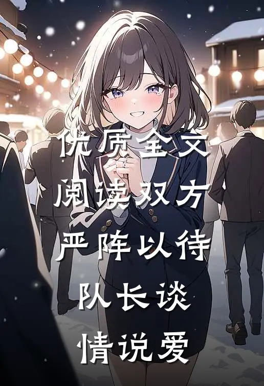 优质全文阅读双方严阵以待，队长谈情说爱