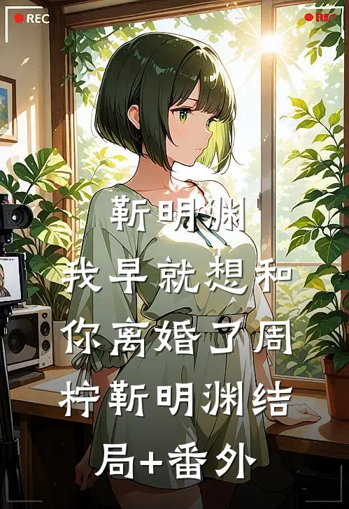 靳明渊，我早就想和你离婚了周柠靳明渊结局+番外