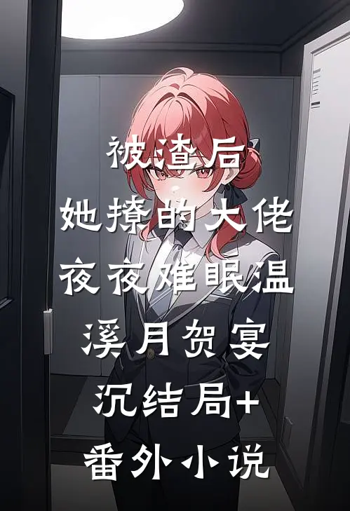 被渣后，她撩的大佬夜夜难眠温溪月贺宴沉结局+番外小说