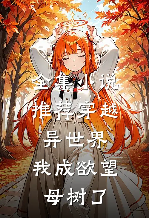 全集小说推荐穿越异世界：我成欲望母树了
