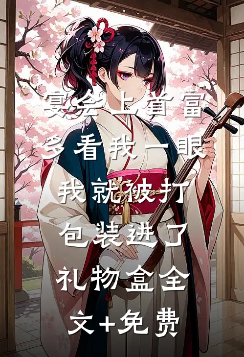 宴会上首富多看我一眼，我就被打包装进了礼物盒全文+免费