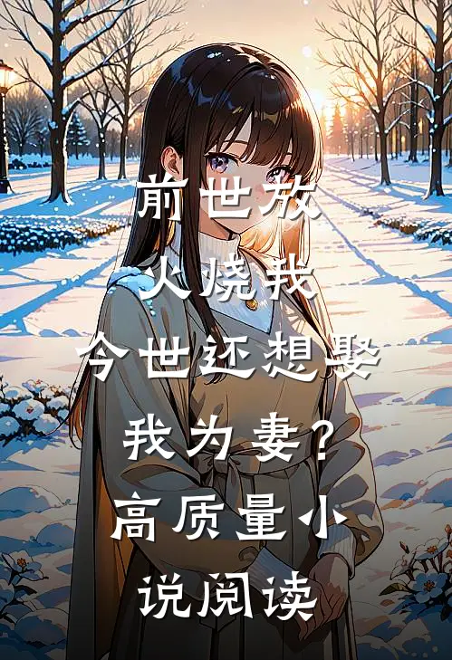 前世放火烧我，今世还想娶我为妻？高质量小说阅读