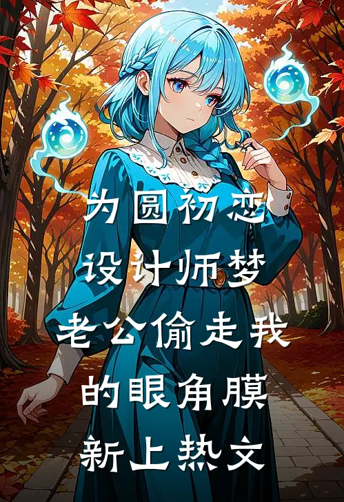 为圆初恋设计师梦，老公偷走我的眼角膜新上热文