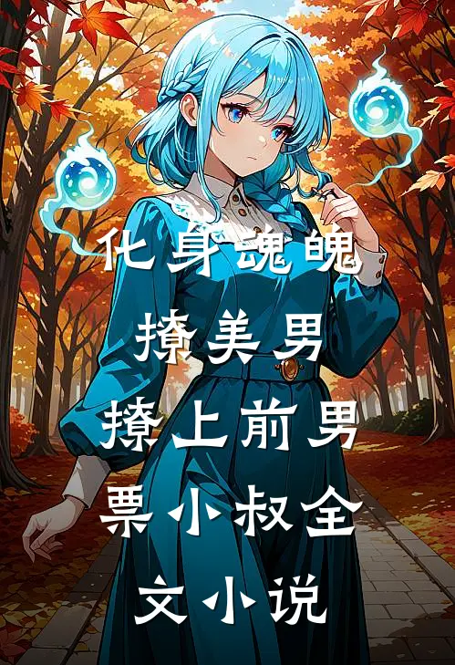 化身魂魄撩美男，撩上前男票小叔全文小说