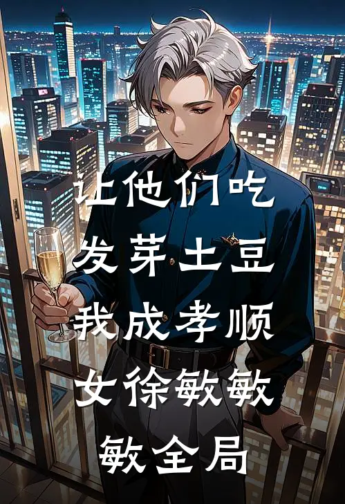 让他们吃发芽土豆，我成孝顺女徐敏敏敏全局