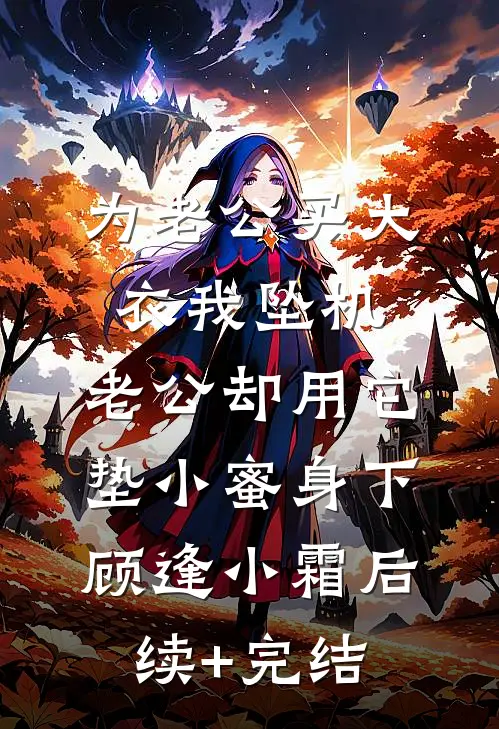 为老公买大衣我坠机，老公却用它垫小蜜身下顾逢小霜后续+完结