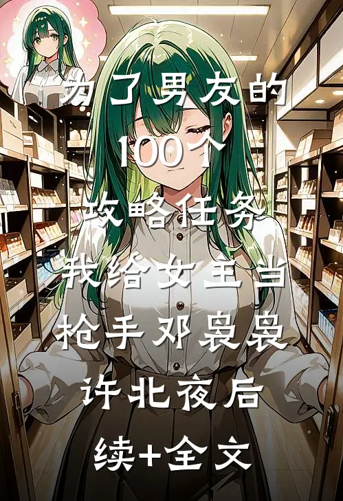 为了男友的100个攻略任务，我给女主当枪手邓袅袅许北夜后续+全文