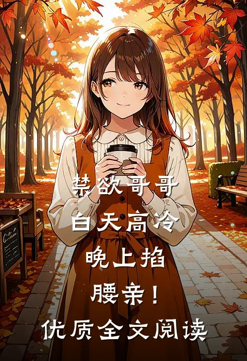 禁欲哥哥白天高冷，晚上掐腰亲！优质全文阅读