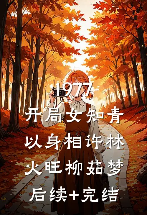1977，开局女知青以身相许林火旺柳茹梦后续+完结