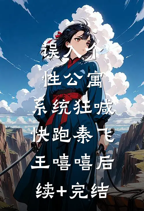 误入个性公寓，系统狂喊快跑秦飞王嘻嘻后续+完结