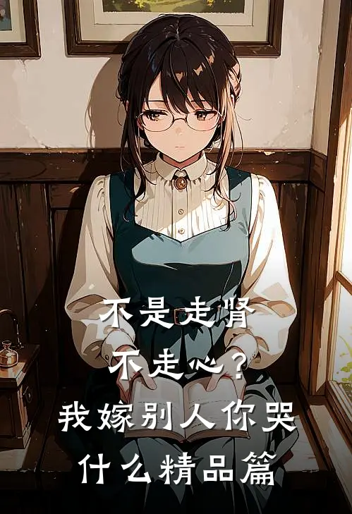 不是走肾不走心？我嫁别人你哭什么精品篇