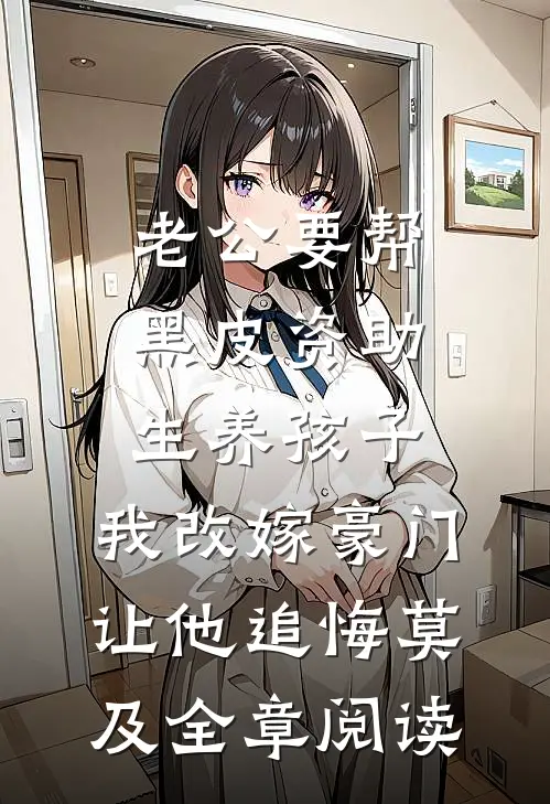 老公要帮黑皮资助生养孩子，我改嫁豪门让他追悔莫及全章阅读