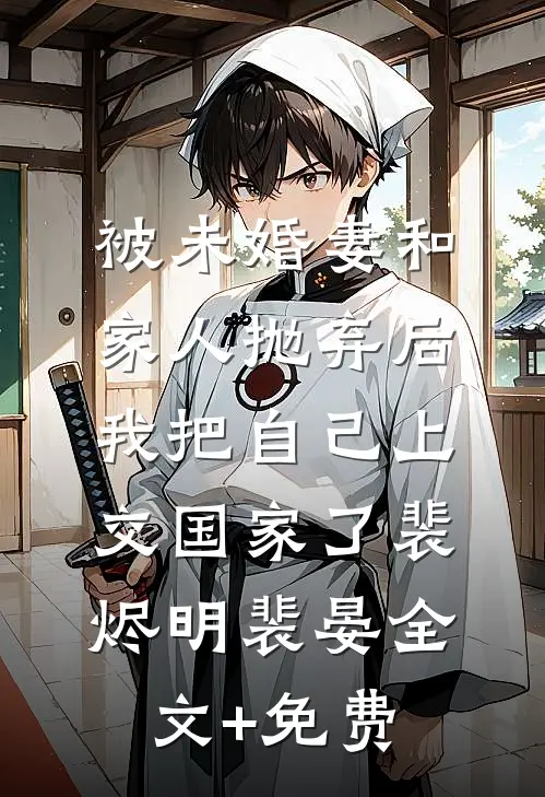 被未婚妻和家人抛弃后，我把自己上交国家了裴烬明裴晏全文+免费