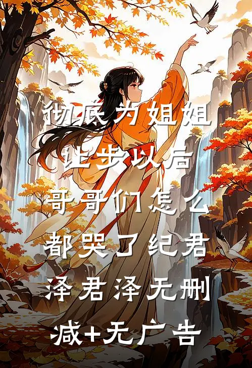 彻底为姐姐让步以后，哥哥们怎么都哭了纪君泽君泽无删减+无广告
