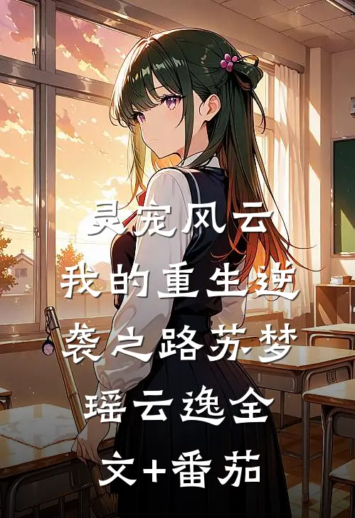 灵宠风云，我的重生逆袭之路苏梦瑶云逸全文+番茄