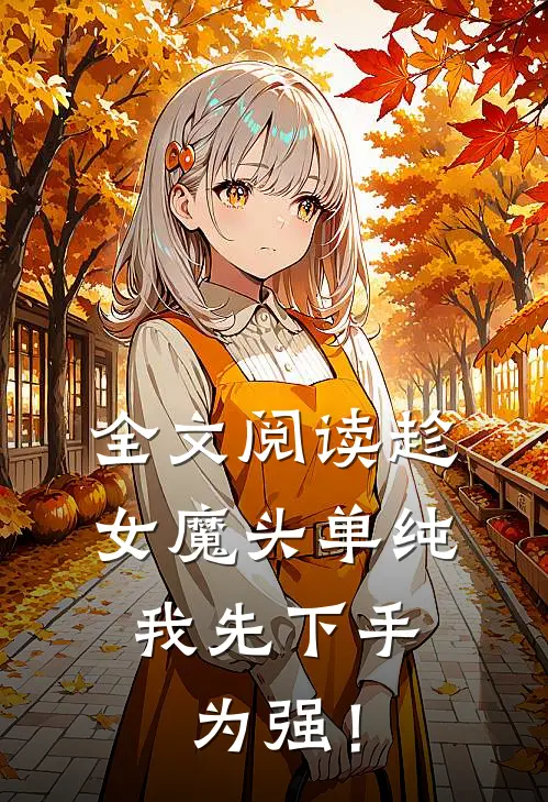 全文阅读趁女魔头单纯，我先下手为强！