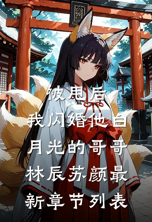 被甩后，我闪婚他白月光的哥哥林辰苏颜最新章节列表