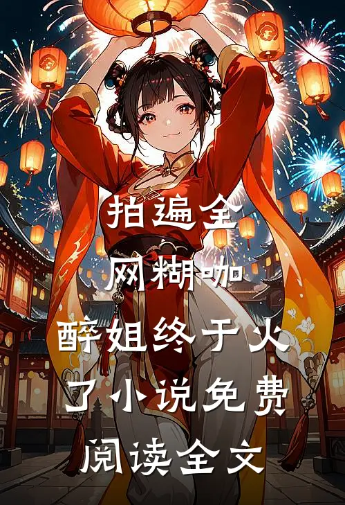 拍遍全网糊咖，醉姐终于火了小说免费阅读全文