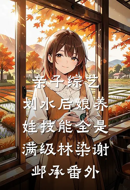 亲子综艺：划水后娘养娃技能全是满级林染谢邺承番外