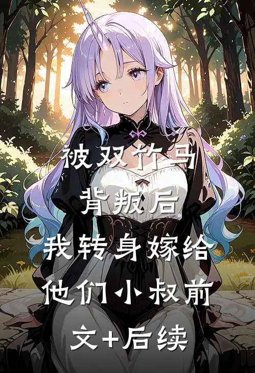 被双竹马背叛后，我转身嫁给他们小叔前文+后续