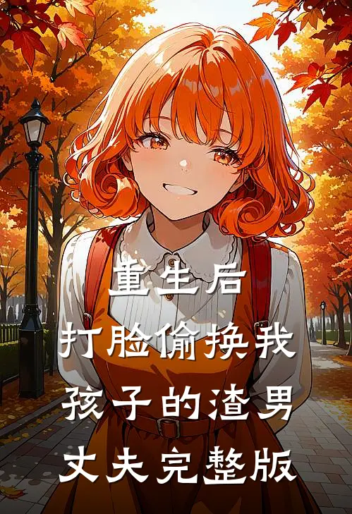 重生后，打脸偷换我孩子的渣男丈夫完整版