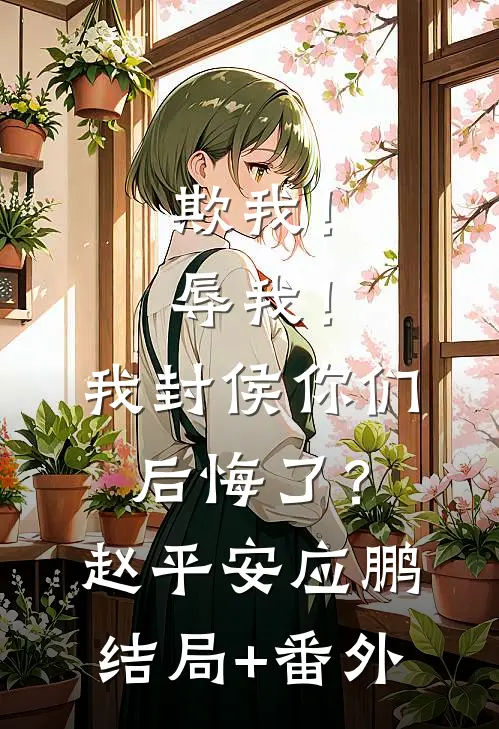 欺我！辱我！我封侯你们后悔了？赵平安应鹏结局+番外