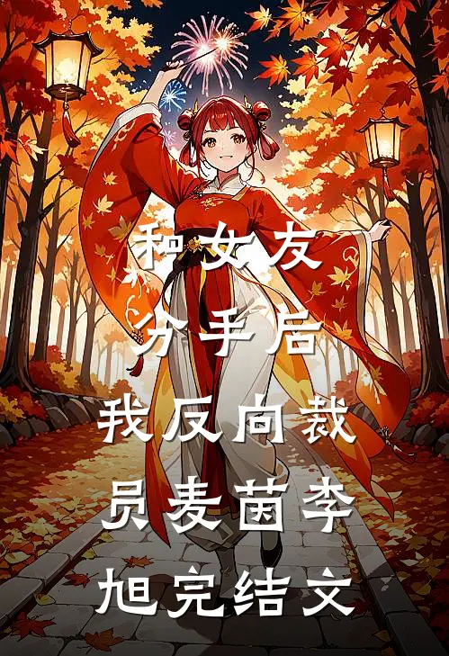 和女友分手后，我反向裁员麦茵李旭完结文