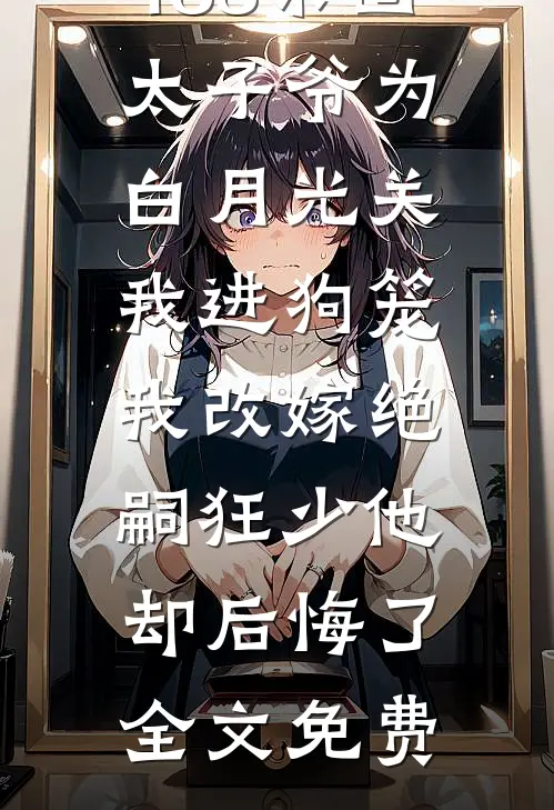 188京圈太子爷为白月光关我进狗笼，我改嫁绝嗣狂少他却后悔了全文免费