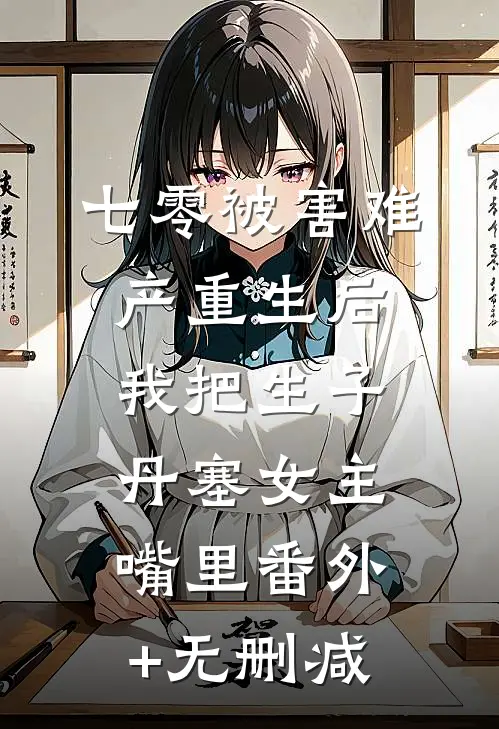 七零被害难产重生后，我把生子丹塞女主嘴里番外+无删减