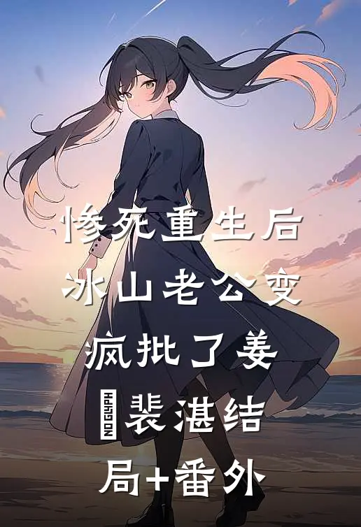 惨死重生后，冰山老公变疯批了姜婳裴湛结局+番外