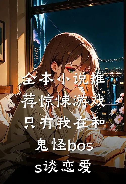 全本小说推荐惊悚游戏:只有我在和鬼怪boss谈恋爱