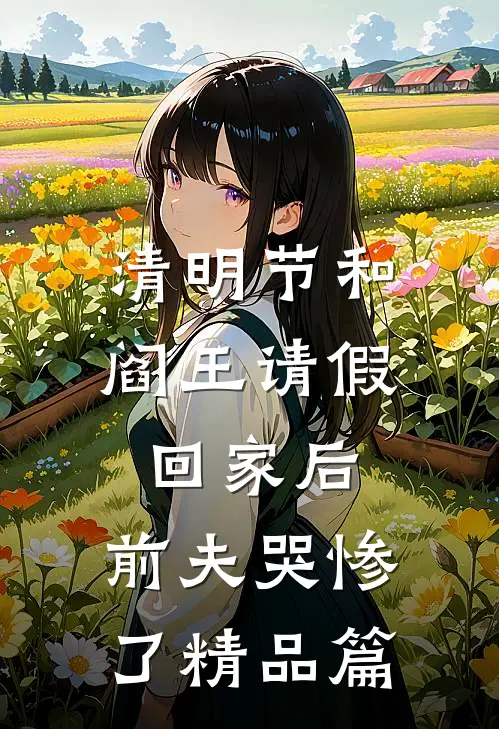 清明节和阎王请假回家后，前夫哭惨了精品篇