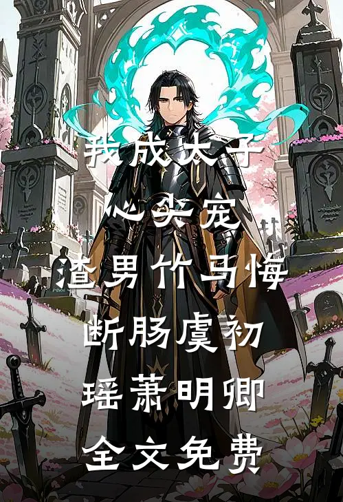 我成太子心尖宠，渣男竹马悔断肠虞初瑶萧明卿全文免费