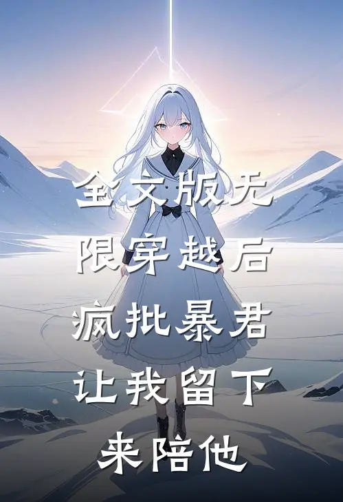 全文版无限穿越后：疯批暴君让我留下来陪他
