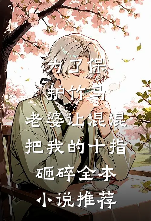 为了保护竹马，老婆让混混把我的十指砸碎全本小说推荐