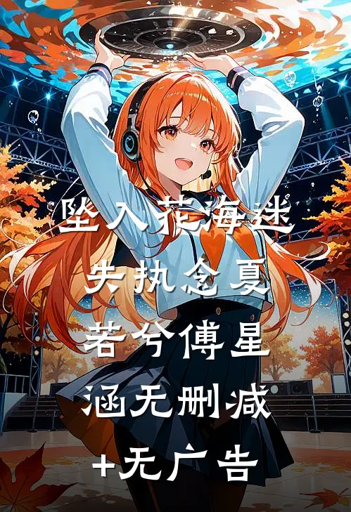 坠入花海迷失执念夏若兮傅星涵无删减+无广告
