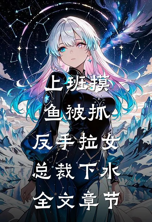 上班摸鱼被抓，反手拉女总裁下水全文章节