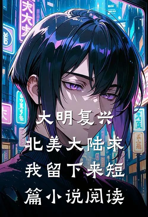 大明复兴：北美大陆求我留下来短篇小说阅读