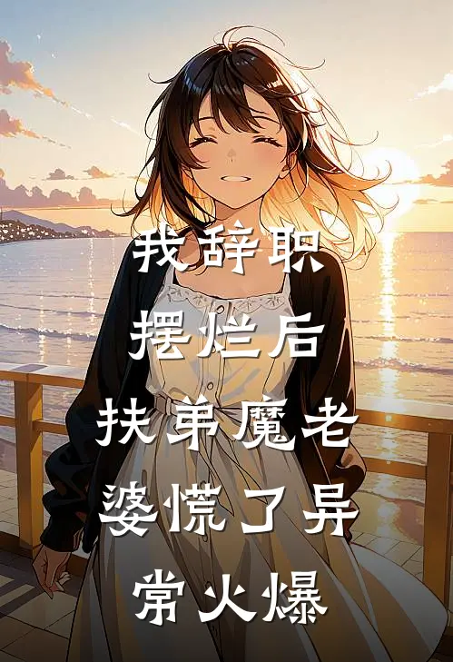 我辞职摆烂后，扶弟魔老婆慌了异常火爆