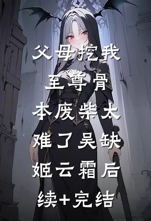 父母挖我至尊骨：本废柴太难了吴缺姬云霜后续+完结