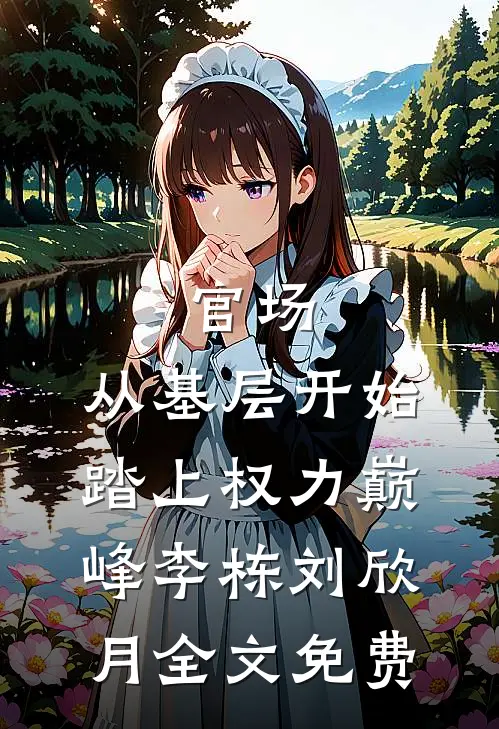 官场：从基层开始踏上权力巅峰李栋刘欣月全文免费