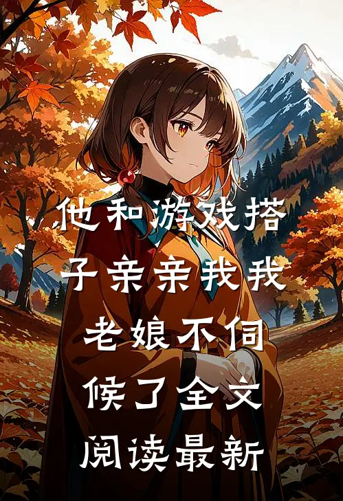他和游戏搭子亲亲我我，老娘不伺候了全文阅读最新