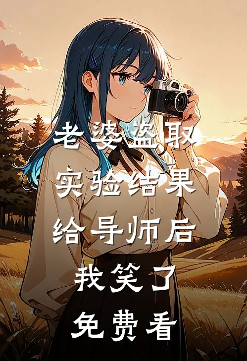 老婆盗取实验结果给导师后，我笑了免费看